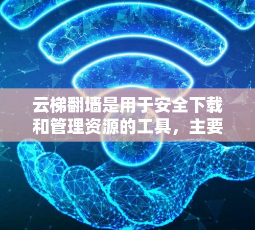 云梯翻墙是用于安全下载和管理资源的工具，主要功能包括加密文件、翻墙资源、备份和管理。以下是详细的步骤说明