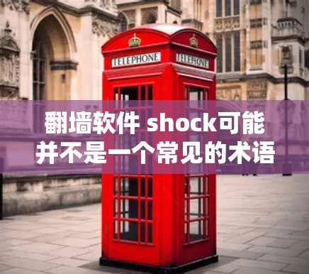 翻墙软件 shock可能并不是一个常见的术语，可能需要更多的上下文来明确其含义。如果你指的是使用翻墙软件来管理互联网访问，那么以下是一些常见的翻墙软件及其使用方法