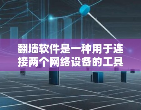 翻墙软件是一种用于连接两个网络设备的工具，通常通过软件实现网络设备之间的数据传输和安全性配置。以下是对翻墙软件的详细介绍
