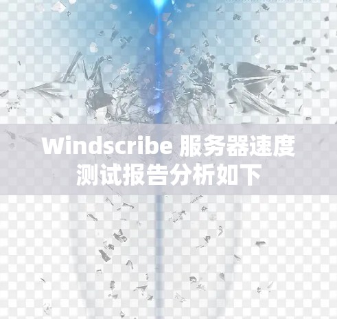 Windscribe 服务器速度测试报告分析如下
