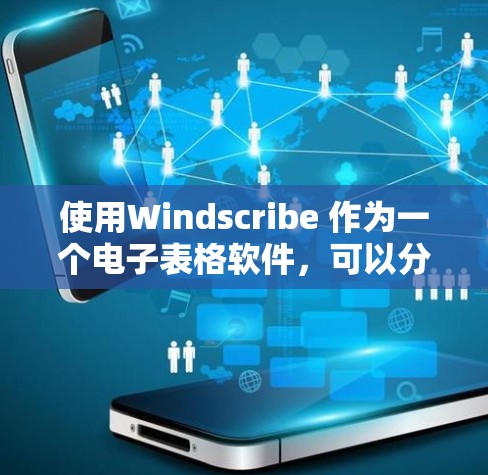 使用Windscribe 作为一个电子表格软件，可以分为以下几个步骤进行