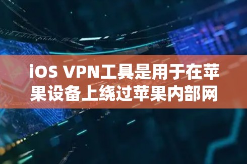 iOS VPN工具是用于在苹果设备上绕过苹果内部网络的工具。以下是关于iOS VPN工具的详细说明