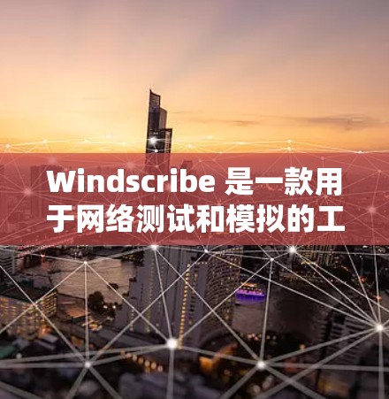 Windscribe 是一款用于网络测试和模拟的工具，可以帮助用户测试节点的网络性能。以下是一些基本的步骤来测试 Windscribe 的线路