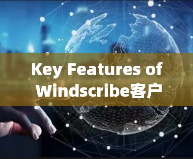 Key Features of Windscribe客户端: