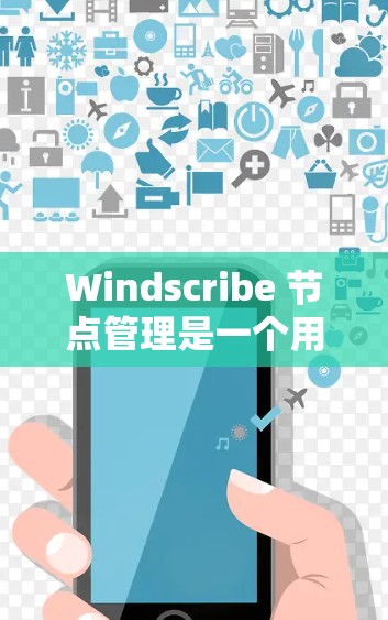 Windscribe 节点管理是一个用于项目管理工具，主要功能包括节点创建、管理、删除和资源管理。以下是详细的步骤和步骤说明