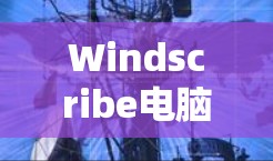 Windscribe电脑版，轻松安装的高效解决方案
