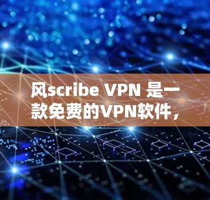 风scribe VPN 是一款免费的VPN软件，适合个人用户使用。以下是下载 Windscribe VPN 的步骤