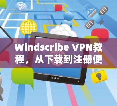 Windscribe VPN教程，从下载到注册使用方法