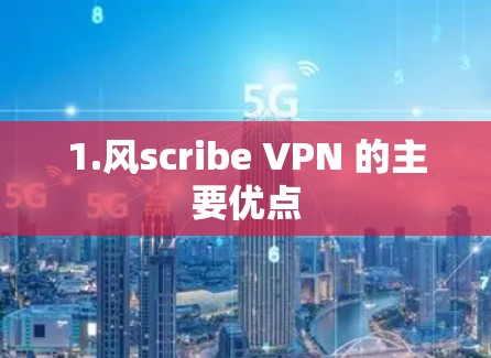 1.风scribe VPN 的主要优点