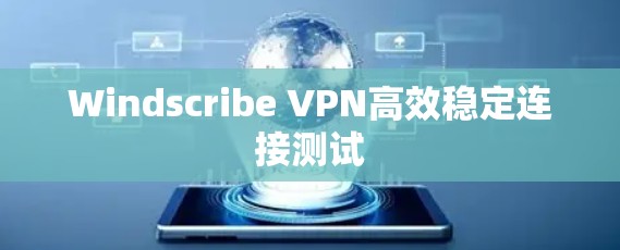 Windscribe VPN高效稳定连接测试