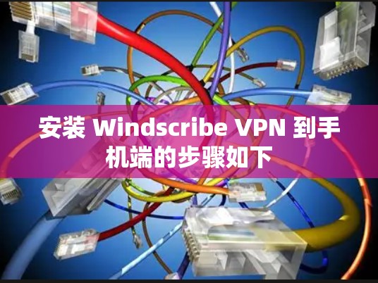 安装 Windscribe VPN 到手机端的步骤如下