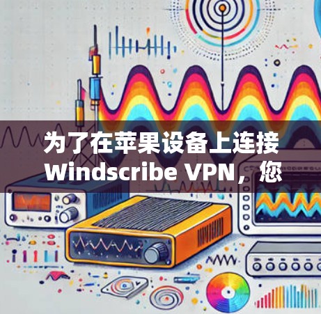 为了在苹果设备上连接 Windscribe VPN，您可以按照以下步骤进行操作