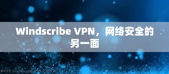 Windscribe VPN，网络安全的另一面