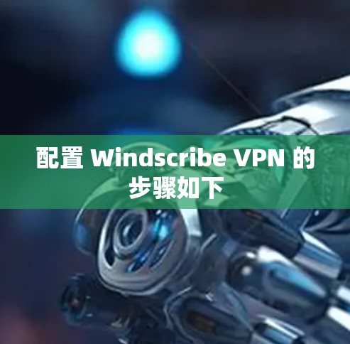 配置 Windscribe VPN 的步骤如下