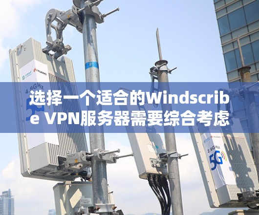 选择一个适合的Windscribe VPN服务器需要综合考虑多个因素，包括企业需求、技术配置、安全性和性能。以下是详细的步骤指南