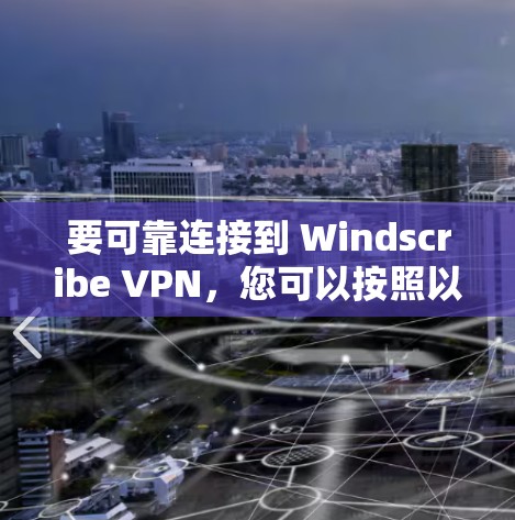 要可靠连接到 Windscribe VPN，您可以按照以下步骤操作