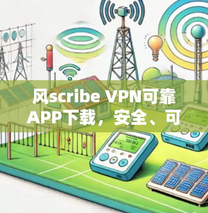 风scribe VPN可靠APP下载，安全、可靠、高效
