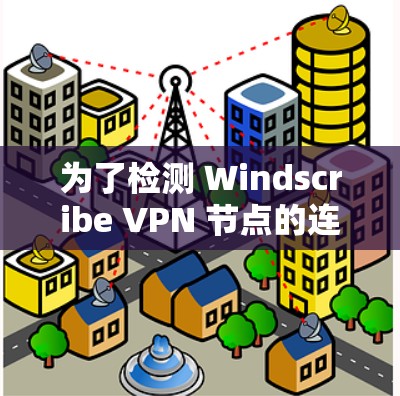 为了检测 Windscribe VPN 节点的连接情况，您可以按照以下步骤进行操作