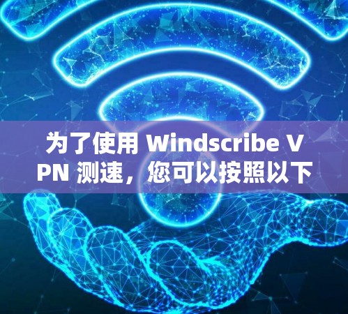 为了使用 Windscribe VPN 测速，您可以按照以下步骤操作