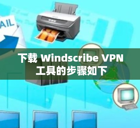 下载 Windscribe VPN 工具的步骤如下