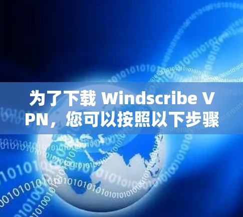 为了下载 Windscribe VPN，您可以按照以下步骤进行操作