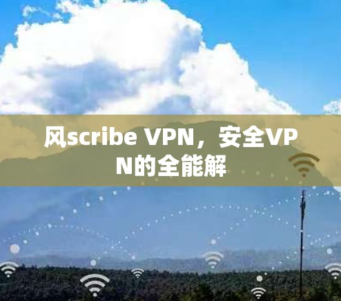 风scribe VPN，安全VPN的全能解