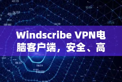 Windscribe VPN电脑客户端，安全、高效、轻松连接