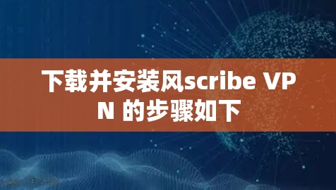下载并安装风scribe VPN 的步骤如下