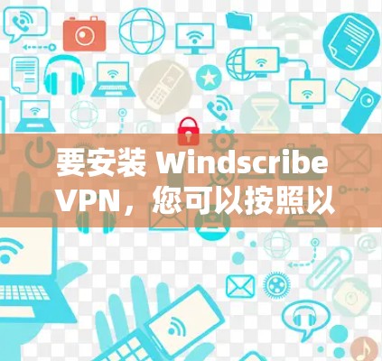 要安装 Windscribe VPN，您可以按照以下步骤进行