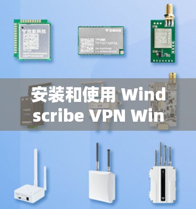 安装和使用 Windscribe VPN Windows 版本的步骤如下