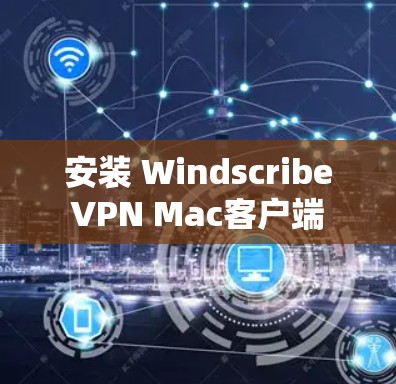 安装 Windscribe VPN Mac客户端 的步骤如下