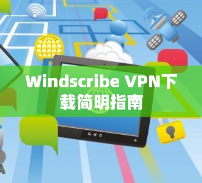 Windscribe VPN下载简明指南