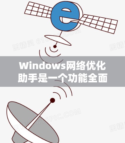 Windows网络优化助手是一个功能全面的工具，旨在优化网络连接、提高网络性能并增强安全性。以下是对该工具的详细分析