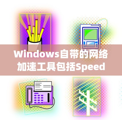 Windows自带的网络加速工具包括Speedtest和Netfilter。以下是一些推荐的网络加速助手