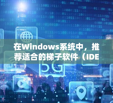 在Windows系统中，推荐适合的梯子软件（IDE、工具包管理器、项目管理工具等）可以帮助你高效地开发、协作和管理项目。以下是一些推荐的梯子软件，根据你的使用需求来选择