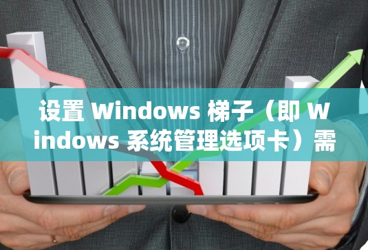 设置 Windows 梯子（即 Windows 系统管理选项卡）需要遵循以下步骤