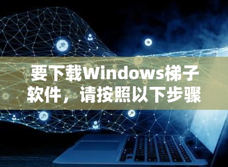 要下载Windows梯子软件，请按照以下步骤操作