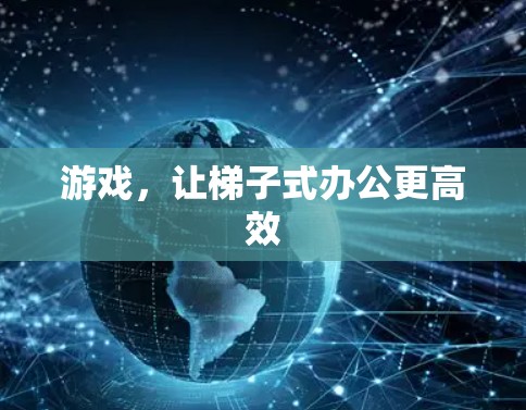 游戏，让梯子式办公更高效