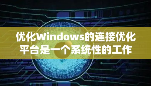 优化Windows的连接优化平台是一个系统性的工作，需要系统性地进行规划和执行。以下是一个清晰且详细的优化计划，帮助您顺利推进优化