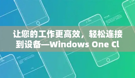 让您的工作更高效，轻松连接到设备—Windows One Client