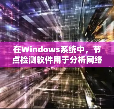 在Windows系统中，节点检测软件用于分析网络中的设备连接情况，以识别和排除网络节点。以下是对这些节点检测工具的系统化介绍