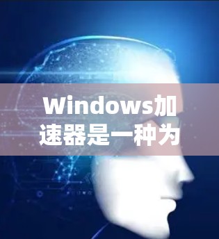 Windows加速器是一种为用户提供替代下载功能的工具，旨在帮助用户更快地完成Windows程序和文件的下载。以下是Windows加速器的一些常见类型及其特点