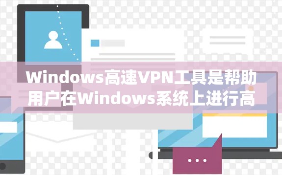 Windows高速VPN工具是帮助用户在Windows系统上进行高速访问VPN服务的工具。以下是一些常见的Windows高速VPN工具及其特点