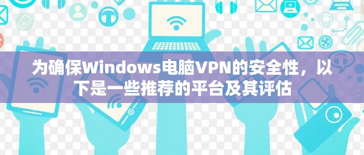 为确保Windows电脑VPN的安全性，以下是一些推荐的平台及其评估