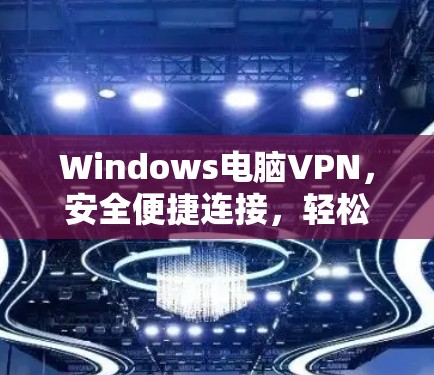 Windows电脑VPN，安全便捷连接，轻松数据保护