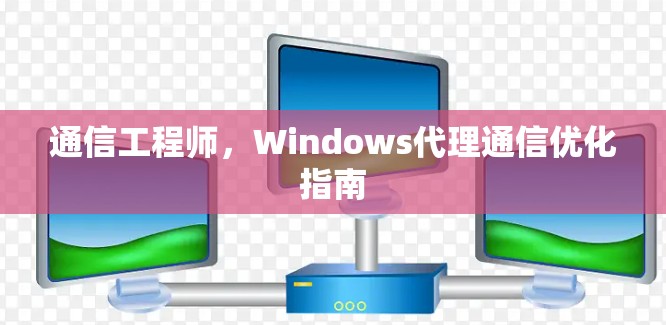 通信工程师，Windows代理通信优化指南