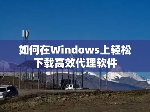 如何在Windows上轻松下载高效代理软件