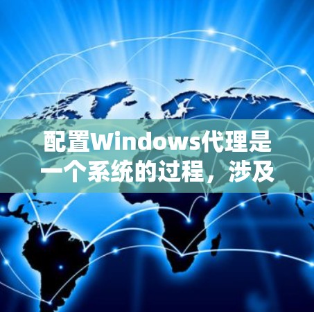 配置Windows代理是一个系统的过程，涉及多个软件和工具，以下是一个详细且系统化的步骤指南