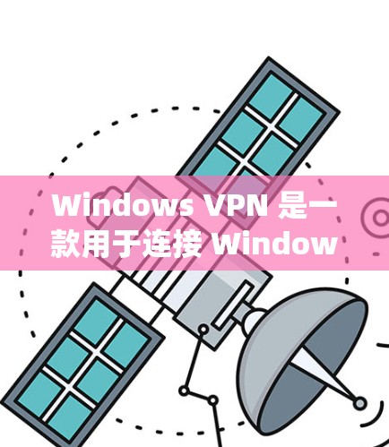 Windows VPN 是一款用于连接 Windows 系统的电脑端VPN应用程序，提供了一种安全、隐私和高效的网络连接方式。以下是对 Windows VPN 的电脑端VPN评测