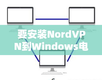 要安装NordVPN到Windows电脑上，您可以按照以下步骤操作